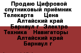 Продаю Цифровой спутниковый приёмник “Телекарта“. › Цена ­ 4 000 - Алтайский край, Барнаул г. Электро-Техника » Навигаторы   . Алтайский край,Барнаул г.